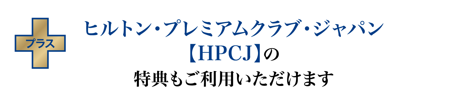 ヒルトン・プレミアムクラブ・ジャパン【HPCJ】の特典もご利用いただけます