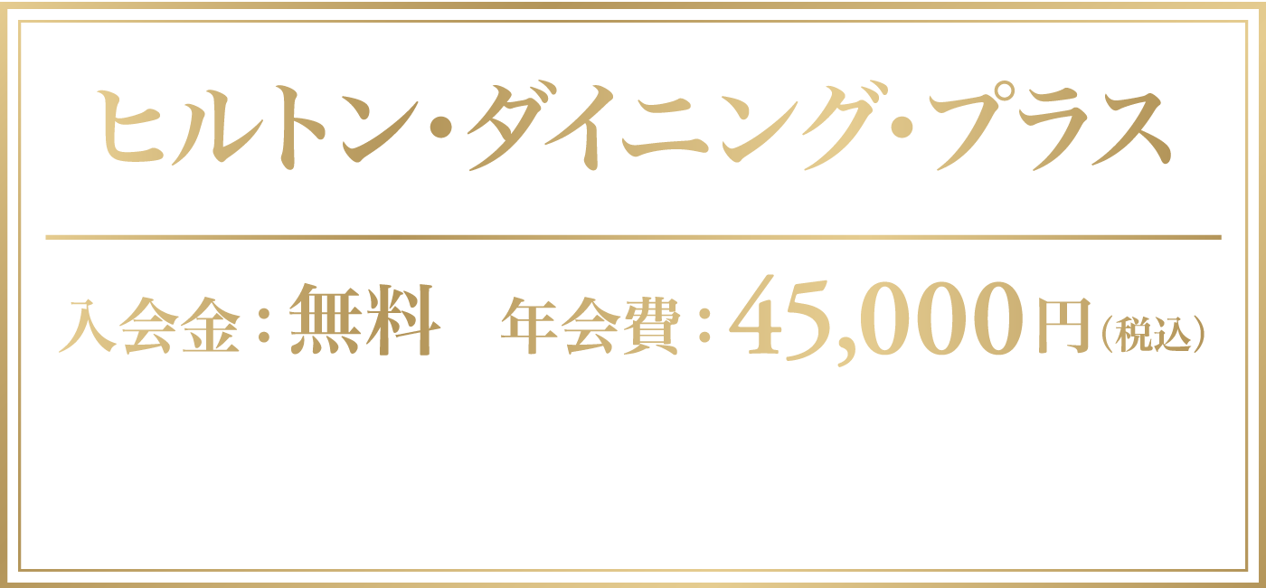 ヒルトン・ダイニング・プラス　入会金：無料　年会費：45,000円（税込）