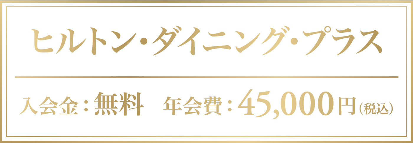 ヒルトン・ダイニング・プラス　入会金：無料　年会費：45,000円（税込）